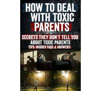 How to Deal with Toxic Parents: Discover the Hidden Secrets to Breaking Free from Toxic Parents Protect Your Peace, Set Boundaries, and Finally Heal the Emotional Wounds They Never Admitted Causing