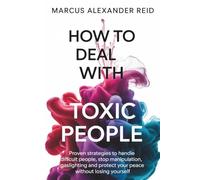 How to Deal with Toxic People: Proven Strategies to Handle Difficult People, Stop Manipulation, Gaslighting and Protect Your Peace Without Losing Yourself