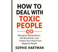 How to Deal with Toxic People: Recognise Manipulation, Set Boundaries, and Protect Your Peace from Negative People (The Emotionally Intelligent Relationships Series)