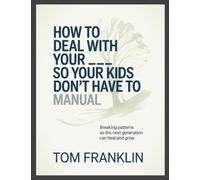 How to Deal With Your ___ So Your Kids Don't Have To Manual: Breaking Patterns so the Next Generation Can Heal and Grow