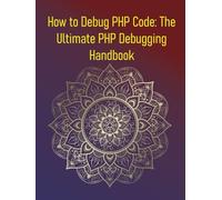 How to Debug PHP Code: The Ultimate PHP Debugging Handbook: Your Essential Guide to Error Handling, Xdebug, and Advanced Debugging Techniques