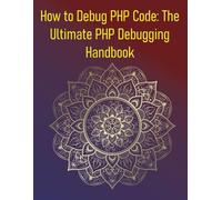 How to Debug PHP Code: The Ultimate PHP Debugging Handbook: Your Essential Guide to Error Handling, Xdebug, and Advanced Debugging Techniques