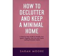How to Declutter and Keep a Minimal Home: A Step-by-Step Guide to Simplify Your Space, Organize Your Life and Create Lasting Minimalist Habits ("How To" Series)