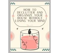 How to Declutter and Organize Your House: Without Losing Your Mind!