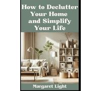 How to Declutter Your Home and Simplify Your Life.: Practical methods to organise, simplify, and create peace in your living space.
