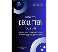How to Declutter Your Life: A Practical Guide to Simplifying Your Space, Reclaiming Your Time, and Restoring Mental Clarity (Beaumonts of London - The Behavioural Mastery Series)