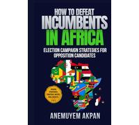 HOW TO DEFEAT INCUMBENTS IN AFRICA: Election Campaign Strategies for Opposition Candidates
