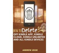HOW TO DELETE BOOKS OFF KINDLE APP, KINDLE CLOUD, KINDLE UNLIMITED AND ALL KINDLE DEVICES: A Complete Step-by-Step Guide with Pictures for Paperwhite, HD Fire, iPhone, iPad, Android, etc.