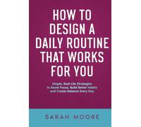 How to Design a Daily Routine That Works for You: Simple, Real-Life Strategies to Boost Focus, Build Better Habits and Create Balance Every Day ("How To" Series)