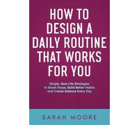 How to Design a Daily Routine That Works for You: Simple, Real-Life Strategies to Boost Focus, Build Better Habits and Create Balance Every Day ("How To" Series)