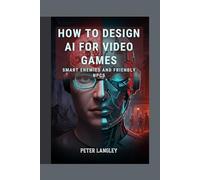 HOW TO DESIGN AI FOR VIDEO GAMES: Smart Enemies and Friendly NPCS (GAME PROGRAMMING BOOK SERIES: Developers' Ultimate Beginner-to-Pro Journey into Game Development)