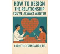 How to Design the Relationship You've Always Wanted, from the Foundation Up