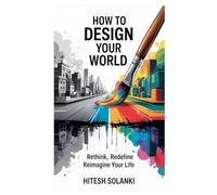 How to Design Your World: Rethink, Redefine, Reimagine Your Life