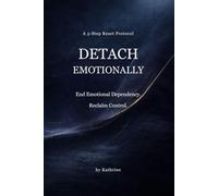 HOW TO DETACH EMOTIONALLY: A 5-Step Structural Action Plan To End Emotional Dependency and Restore Independence