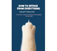 How to Detach from Everything (Except Your Cat): A Sarcastic Guide to Emotional Sovereignty, Feline-Style