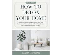How to Detox Your Home: Room-by-Room Detox Blueprint with 80+ Recipes, Safe Brand Picks & Toxic-Free Swaps for a Healthier Home in 30 Days