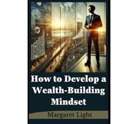 How to Develop a Wealth-Building Mindset.: Train your thoughts, shift your habits, and unlock lasting financial growth with intention.