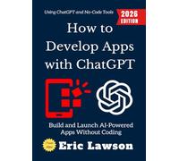 How to Develop Apps with ChatGPT:: Build and Launch AI-Powered Apps Without Coding Using ChatGPT and No-Code Tools