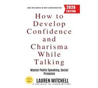 How to Develop Confidence and Charisma While Talking:: Master Public Speaking, Social Presence, and Influence in Any Conversation
