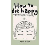 How To Die Happy: Curated wisdom, stories, and utilities for the art of living.