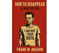 How to Disappear: AI War Edition: I Am Not Your Data - Digital Starvation and the Art of Becoming Extinct