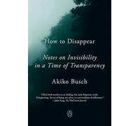 How to Disappear: Notes on Invisibility in a Time of Transparency