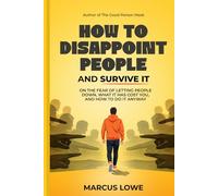 How to Disappoint People and Survive It: On the Fear of Letting People Down, What It Has Cost You, and How To Do It Anyway