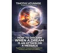 How To Discern When a Dream Is an Attack or a Message: Separating Divine Communication from Demonic Interference with Clarity and Confidence (Mastering The Dream Realm Series)