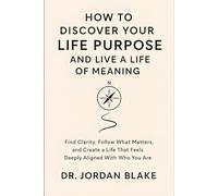 How to Discover Your Life Purpose and Live a Life of Meaning: Find Clarity, Follow What Matters, and Create a Life That Feels Deeply Aligned With Who You Are (Personal Mastery Series)