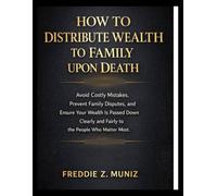 How to Distribute Wealth to Family Upon Death: Avoid Costly Mistakes, Prevent Family Disputes, and Ensure Your Wealth Is Passed Down Clearly and Fairly to the People Who Matter Most.