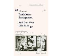How to Ditch Your Smartphone and Get Your Life Back: A Step-by-Step Guide to Reclaiming Your Time, Focus, and Mental Clarity