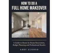 How To Do A Full Home Makeover: A Guide to Room-by-Room Renovation, Budget Planning and Professional Results