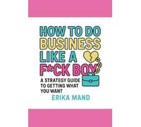 How to do Business Like a F*CK BOY: A Strategy Guide to Getting What You Want