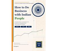 How to Do Business with Indian People: A Practical Guide to Understanding India, Building Trust, Negotiating Deals, and Avoiding Costly Mistakes (How to Do Business Across Asia)