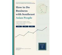 How to Do Business with Southeast Asian People: A Practical Guide to Singapore, Vietnam, Thailand, Indonesia, Malaysia, the Philippines, and Regional Opportunities (How to Do Business Across Asia)