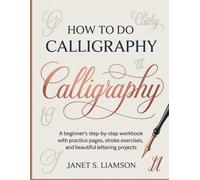 HOW TO DO CALLIGRAPHY: A Beginner's Step-by-Step Workbook with Practice Pages, Stroke Exercises, and Beautiful Lettering Projects.