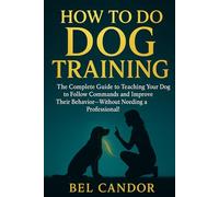 HOW TO DO DOG TRAINING: The Complete Guide to Teaching Your Dog to Follow Commands and Improve Their Behavior-Without Needing a Professional! (DOG TRAINING FOR NICE DOGS!)