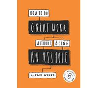 How to do great work without being an asshole: (Guides for Creative Industries)