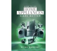 How to Do Home Appliances Care Better: Maintenance, Cleaning, Troubleshooting, and Energy Efficiency Guide for Modern Home Appliances