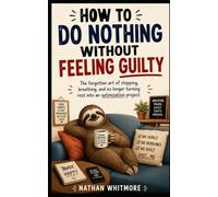 How to Do Nothing Without Feeling Guilty: The forgotten art of stopping, breathing, and no longer turning rest into an optimization project.