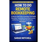 How to Do Remote Bookkeeping: A Step-by-Step Guide to Managing Client Books, Recording Transactions, Reconciling Accounts, and Running a Simple Online Bookkeeping Workflow