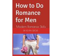 How to Do Romance for Men: Modern Romance Skills (Love, Romance and Relationships)