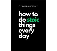 How to do Stoic Things Every Day: Start Each Day Guided by the Wisdom of the Stoics