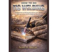 HOW TO DO TIG WELDING: A Beginner-to-Advanced Guide for Clean Beads, Strong Joints, and Professional Results