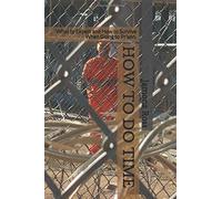 HOW TO DO TIME: What to Expect and How to Survive When Going to Prison.