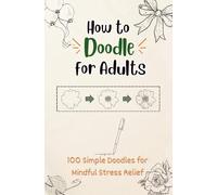 How to Doodle for Adults: 100 Simple Doodles for Mindful Stress Relief