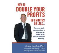 How To Double Your Profits In 6 Months Or Less: Fast, proven, easy-to- implement strategies to out-perform, out- maneuver and out- profit your competition immediately!