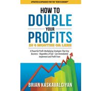 How to Double Your Profits in Six Months or Less: 8 Powerful Profit-Multiplying Strategies That Any Business - Regardless of Size - Can Immediately Implement and Profit From
