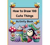 How to Draw 100 Cute Things: A Step-by-Step Guides to Draw the Cutest Everyday Objects and Characters