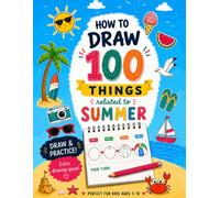 How to Draw 100 Things Related to Summer: Easy Step-by-Step Drawing Book for Kids Ages 5-12 with Extra Practice Space: Learn to draw in just 4 easy ... boats, seashells, tropical treats and more